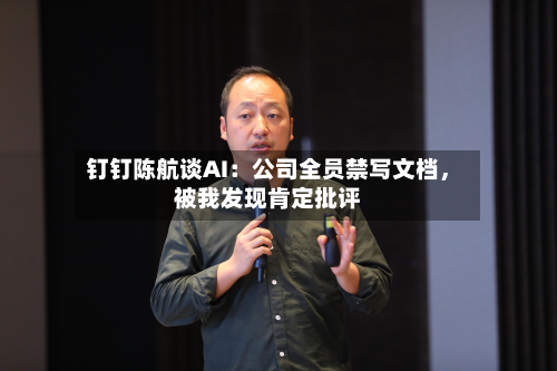 钉钉陈航谈AI：公司全员禁写文档，被我发现肯定批评-第2张图片