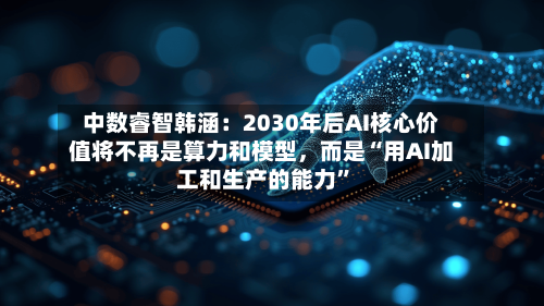 中数睿智韩涵：2030年后AI核心价值将不再是算力和模型，而是“用AI加工和生产的能力”-第3张图片