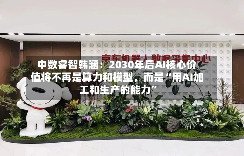 中数睿智韩涵：2030年后AI核心价值将不再是算力和模型，而是“用AI加工和生产的能力”-第2张图片