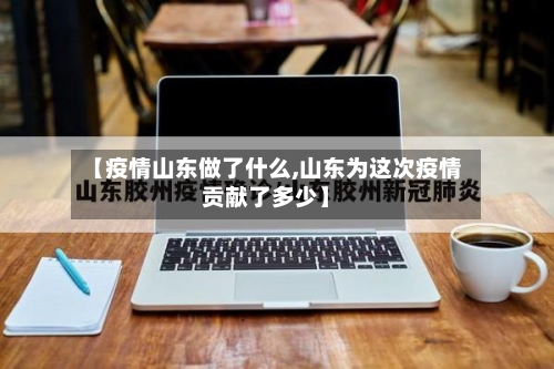 【疫情山东做了什么,山东为这次疫情贡献了多少】-第2张图片