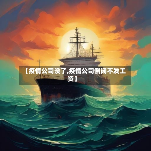 【疫情公司没了,疫情公司倒闭不发工资】-第2张图片