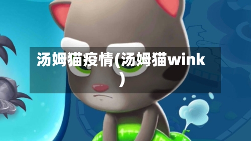 汤姆猫疫情(汤姆猫wink)-第3张图片