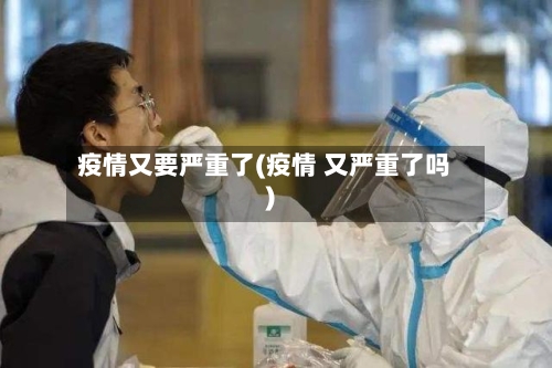 疫情又要严重了(疫情 又严重了吗)-第2张图片