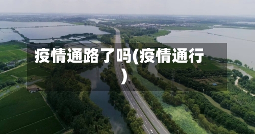 疫情通路了吗(疫情通行)-第3张图片