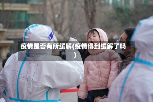 疫情是否有所缓解(疫情得到缓解了吗)-第3张图片
