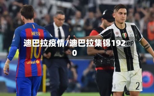 迪巴拉疫情/迪巴拉集锦1920-第2张图片