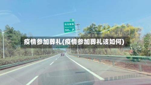 疫情参加葬礼(疫情参加葬礼该如何)