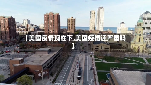 【美国疫情现在下,美国疫情还严重吗】