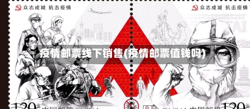 疫情邮票线下销售(疫情邮票值钱吗)