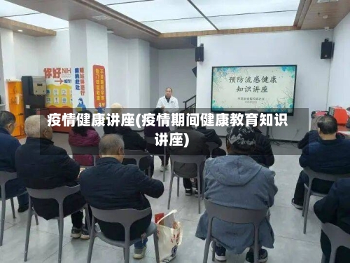 疫情健康讲座(疫情期间健康教育知识讲座)