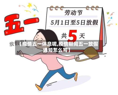 【疫情五一休息呢,疫情期间五一放假通知怎么写】