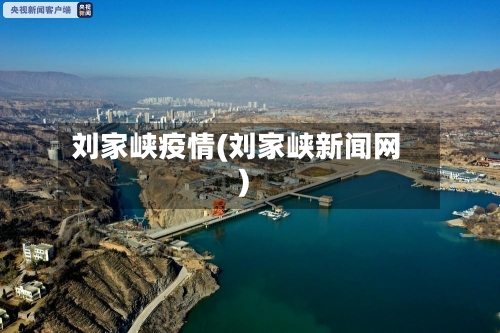 刘家峡疫情(刘家峡新闻网)