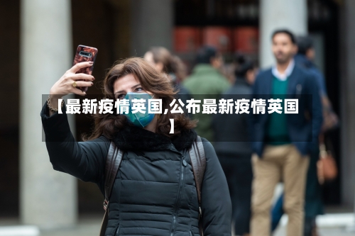【最新疫情英国,公布最新疫情英国】-第2张图片