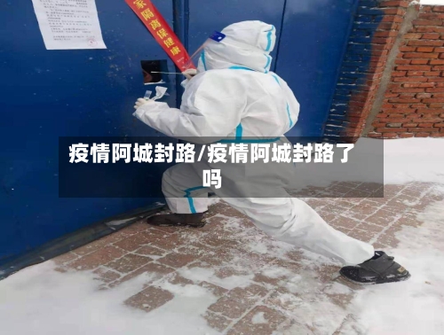 疫情阿城封路/疫情阿城封路了吗