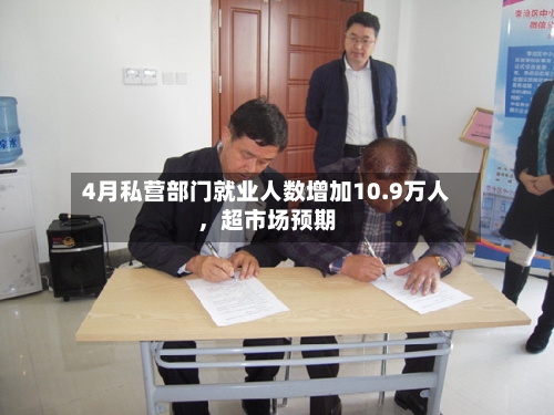 4月私营部门就业人数增加10.9万人，超市场预期