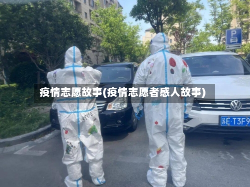 疫情志愿故事(疫情志愿者感人故事)