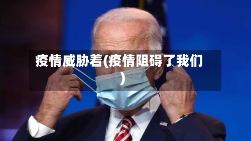 疫情威胁着(疫情阻碍了我们)