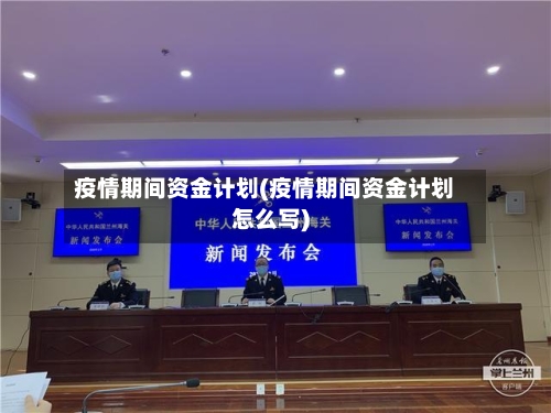 疫情期间资金计划(疫情期间资金计划怎么写)