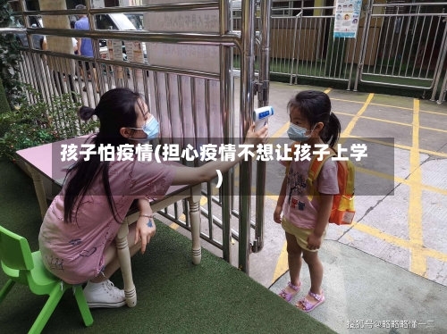 孩子怕疫情(担心疫情不想让孩子上学)