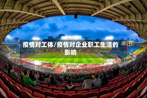 疫情对工体/疫情对企业职工生活的影响