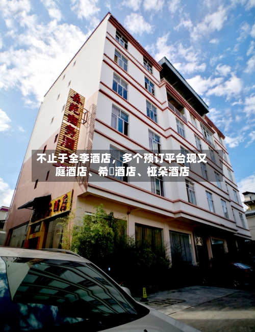 不止于全李酒店，多个预订平台现又庭酒店、希堓酒店、桠朵酒店