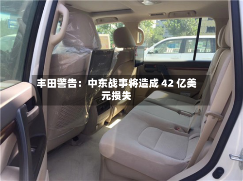 丰田警告：中东战事将造成 42 亿美元损失