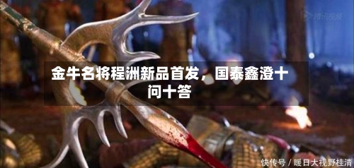 金牛名将程洲新品首发，国泰鑫澄十问十答