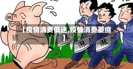 【疫情消费低迷,疫情消费萎缩】