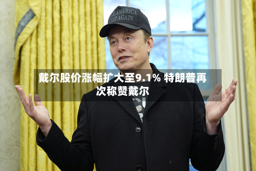 戴尔股价涨幅扩大至9.1% 特朗普再次称赞戴尔