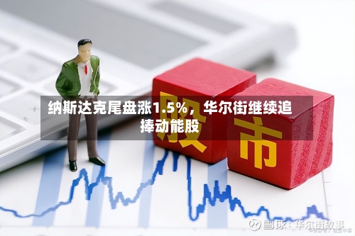 纳斯达克尾盘涨1.5%，华尔街继续追捧动能股