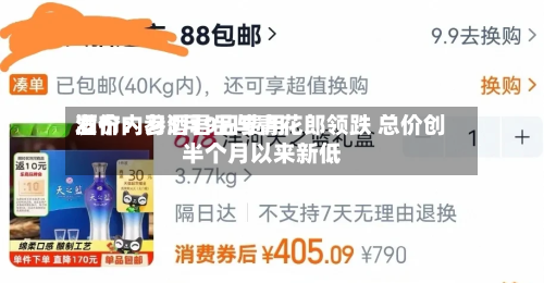 酒价内参5月9日费用发布：习酒君品与青花郎领跌 总价创半个月以来新低