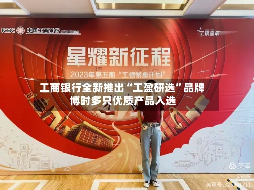 工商银行全新推出“工盈研选”品牌 博时多只优质产品入选