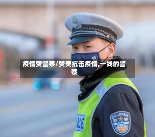 疫情赞警察/赞美抗击疫情,一线的警察