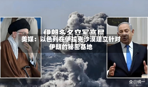美媒：以色列在伊拉克沙漠建立针对伊朗的秘密基地