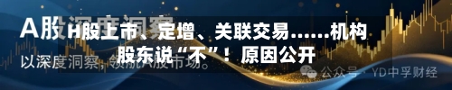 H股上市、定增、关联交易……机构股东说“不”！原因公开