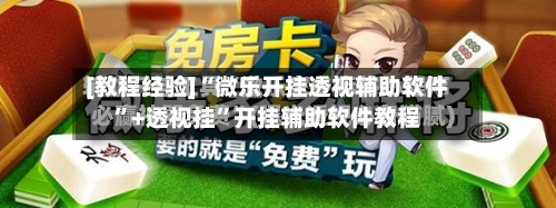 [教程经验]“微乐开挂透视辅助软件”+透视挂”开挂辅助软件教程