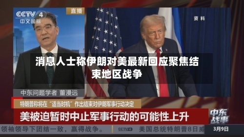 消息人士称伊朗对美最新回应聚焦结束地区战争