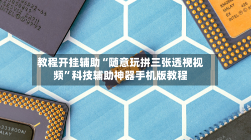 教程开挂辅助“随意玩拼三张透视视频”科技辅助神器手机版教程