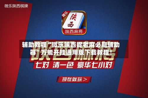 辅助教程“微乐陕西捉老麻必赢辅助器”万能开挂通用版下载教程！