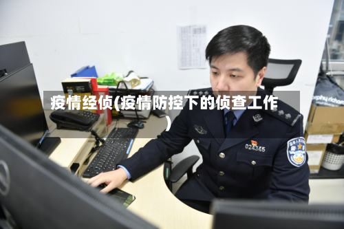 疫情经侦(疫情防控下的侦查工作)