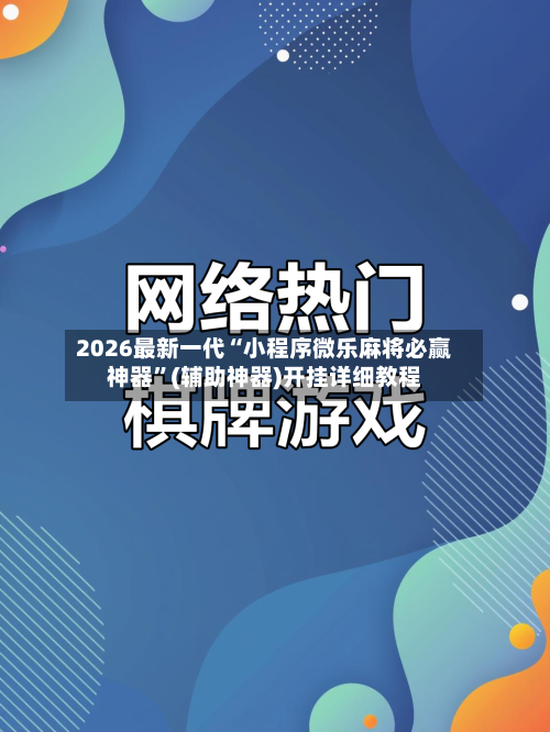 2026最新一代“小程序微乐麻将必赢神器”(辅助神器)开挂详细教程