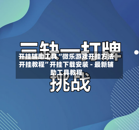 开挂辅助工具“微乐游戏开挂方法开挂教程”开挂下载安装 - 最新辅助工具教程