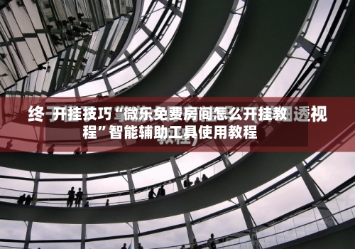 开挂技巧“微乐免费房间怎么开挂教程”智能辅助工具使用教程