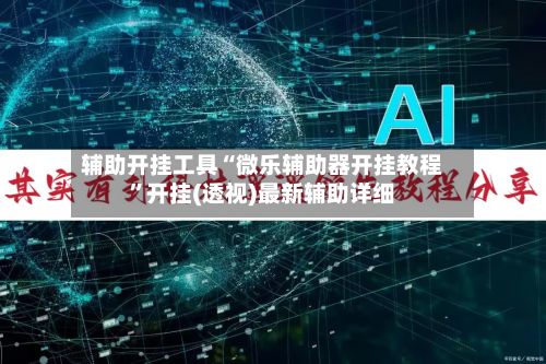 辅助开挂工具“微乐辅助器开挂教程”开挂(透视)最新辅助详细