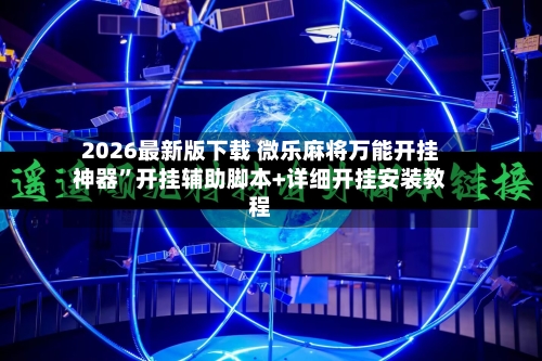 2026最新版下载 微乐麻将万能开挂神器”开挂辅助脚本+详细开挂安装教程