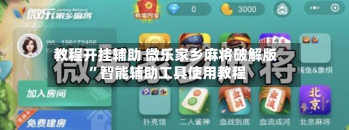 教程开挂辅助 微乐家乡麻将破解版    ”智能辅助工具使用教程
