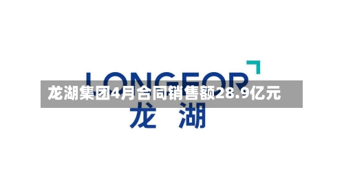 龙湖集团4月合同销售额28.9亿元