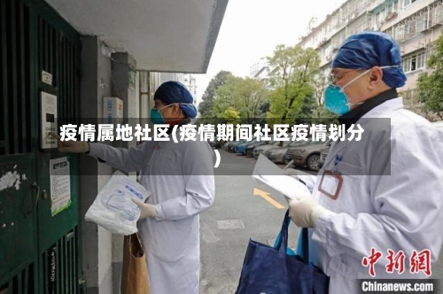 疫情属地社区(疫情期间社区疫情划分)