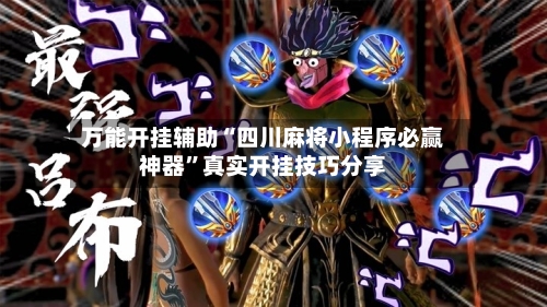 万能开挂辅助“四川麻将小程序必赢神器”真实开挂技巧分享