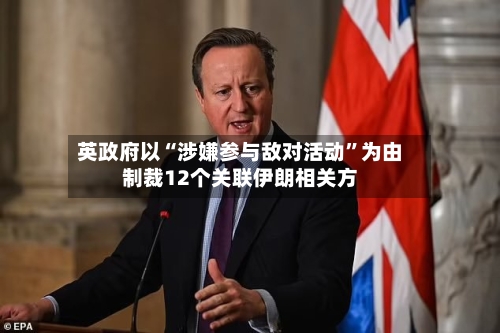 英政府以“涉嫌参与敌对活动”为由制裁12个关联伊朗相关方